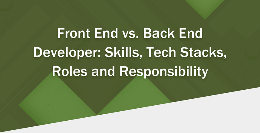 Front End vs. Back End Developer: Skills, Tech Stacks, Roles and Responsibility